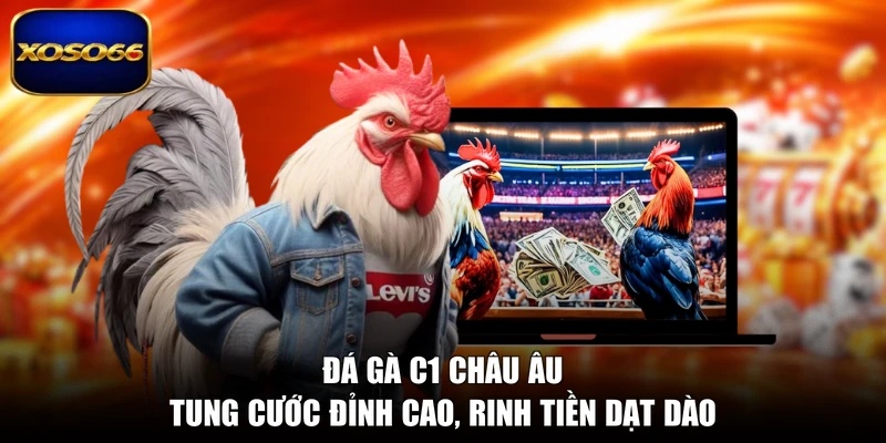 Đá Gà C1 Châu Âu - Tung Cước Đỉnh Cao, Rinh Tiền Dạt Dào