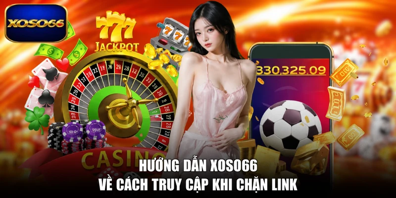 Hướng dẫn XOSO66 về cách truy cập khi chặn link