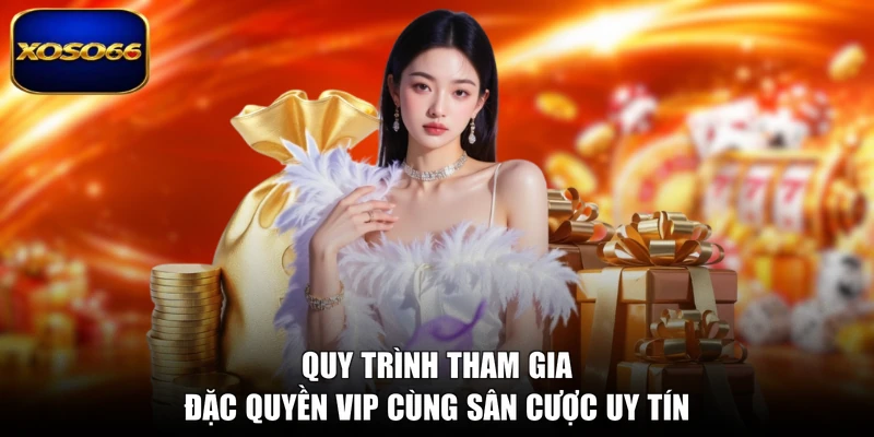 Quy trình tham gia đặc quyền VIP cùng sân cược uy tín